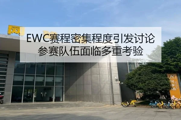 EWC赛程密集程度引发讨论 参赛队伍面临多重考验